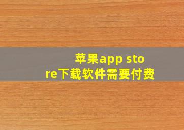 苹果app store下载软件需要付费